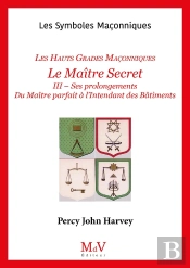 Les Symboles Maçonniques Tome 55 : Le Maître Secret : Les Hauts Grades Maçonniques Tome 3 : Ses Prolongements ; Du Maître Parfait À L'Intendant Des Bâtiments