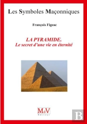 Les Symboles Maçonniques Tome 80 : La Pyramide, Le Secret D'Une Vie En Éternité