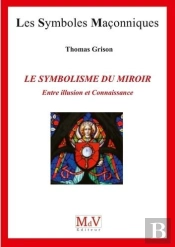 Les Symboles Maçonniques Tome 89 : Le Symbolisme Du Miroir ; Entre Illusion Et Connaissance