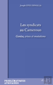 Les Syndicats Au Cameroun ; Génèse, Crises Et Mutations