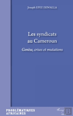 Bertrand.pt - Les Syndicats Au Cameroun ; Génèse, Crises Et Mutations