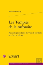 Les Temples De La Mémoire : Recueils Protestants De Vies Et Portraits (Xvie-Xviie Siècles)