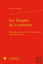 Les Temples De La Mémoire : Recueils Protestants De Vies Et Portraits (Xvie-Xviie Siècles)