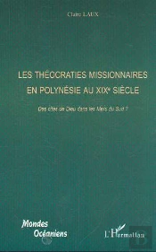 Les Theocraties Missionnaires En Polynesie Au Xix Siecle ; Des Cites De Dieu Dans Les Mers Du Sud
