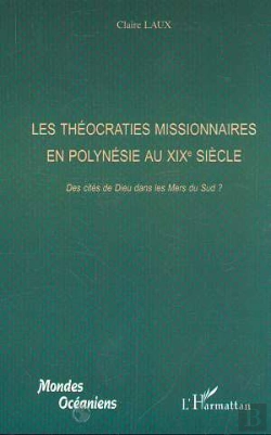 Bertrand.pt - Les Theocraties Missionnaires En Polynesie Au Xix Siecle ; Des Cites De Dieu Dans Les Mers Du Sud
