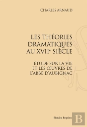 Les Théories Dramatiques Au Xviii Siècle ; Étude Sur La Vie Et Les Oeuvres De L'Abbé D'Aubignac