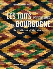 Les Toits Polychromes De Bourgogne ; Huit Siècles D'Histoire
