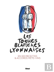 Les Toques Blanches Lyonnaises : En 100 Recettes & Accords Mets-Vins