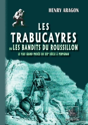 Les Trabucayres Ou Les Bandits Du Roussillon ; Le Plus Grand Procès Du Xixe Siècle À Perpignan