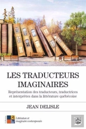 Les Traducteurs Imaginaires : Représentation Des Traducteurs, Traductrices Et Interprètes Dans La Littérature Québécoise