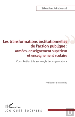 Bertrand.pt - Les Transformations Institutionnelles De L'Action Publique : Armées, Enseignement Supérieur Et Enseignement Scolaire, Contribution À La Sociologie Des Organisations