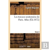 Les Travaux Souterrains De Paris. Tome 3. Atlas