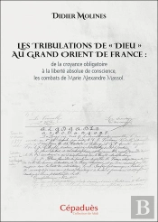 Les Tribulations De « Dieu » Au Grand Orient De France : De La Croyance Obligatoire À La Liberté Absolue De Conscience, Les Combats De Marie Alexandre Massol