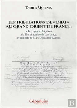 Bertrand.pt - Les Tribulations De « Dieu » Au Grand Orient De France : De La Croyance Obligatoire À La Liberté Absolue De Conscience, Les Combats De Marie Alexandre Massol