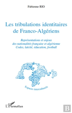 Bertrand.pt - Les Tribulations Identitaires De Franco-Algériens ; Représentations Et Enjeux Des Nationalités Francaise Et Algérienne ; Codes, Laïcité, Éducation, Football