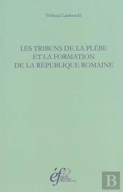Les Tribuns De La Plebe Et La Formation De La République Romaine, 494-287 Avant : Les Tribuns De La Plebe Et La Formation De La Republique Romaine, 494-287 Avant