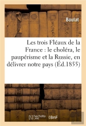 Les Trois Fleaux De La France : Le Cholera, Le Pauperisme Et La Russie, En Delivrer Notre Pays