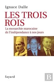 Les Trois Rois ; La Monarchie Marocaine De L'Indépendance À Nos Jours