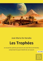 Les Trophées : Un Recueil De Poèmes Parnassiens De José-Maria De Heredia, Comprenant La Quasi-Totalité De Son Oeuvre
