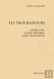 Les Troubadours, Leurs Vies, Leurs Oeuvres, Leur Influence