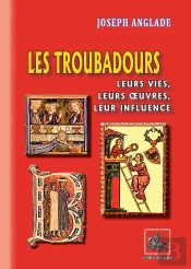 Les Troubadours ; Leurs Vies, Leurs Oeuvres, Leur Influence