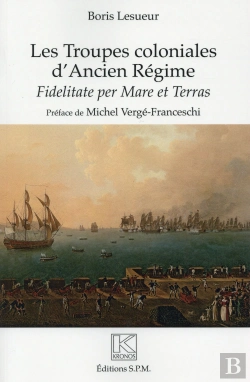 Bertrand.pt - Les Troupes Coloniales D'Ancien Régime ; Fidelitate Per Mare Et Terras