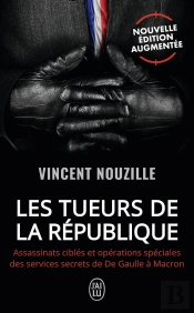 Les Tueurs De La République : Assassinats Ciblés Et Opérations Spéciales Des Services Secrets De De Gaulle À Macron