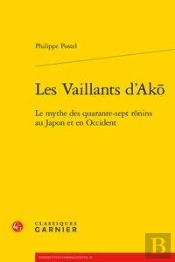 Les Vaillants D'Ak - Le Mythe Des Quarante-Sept Rnins Au Japon Et En Occident
