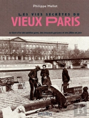 Les Vies Secrètes Du Vieux Paris ; Le Livre D'Or Des Petites Gens, Des Mauvais Garçons Et Des Filles De Joie