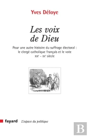Les Voix De Dieu : Pour Une Autre Histoire Du Suffrage Électoral : Le Clergé Catholique Français Et Le Vote Xixe-Xxe Si