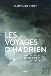 Les Voyages D'Hadrien ; Sur Les Traces De L'Empereur Nomade