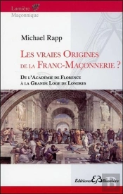 Les Vraies Origines De La Franc-Maconnerie - De L'Academie De Florence A La Grande Loge De Londres