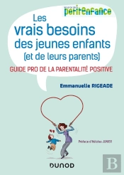 Les Vrais Besoins Des Jeunes Enfants (Et De Leurs Parents) : Guide Pro De La Parentalité Positive