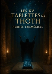 Les Xv Tablettes De Thoth : Enseignement Hermétique De L'Atlantide Et Sagesse Des Tablettes D'Émeraude Par Hermès Trismégiste