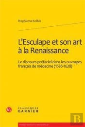 L'Esculape Et Son Art À La Renaissance ; Le Discours Préfaciel Dans Les Ouvrages Français De Médecine (1528-1628)