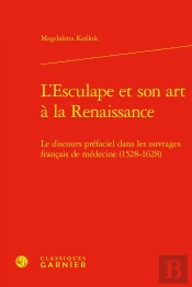 L'Esculape Et Son Art À La Renaissance : Le Discours Préfaciel Dans Les Ouvrages Français De Médecine (1528-1628)