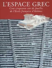 L'Espace Grec : Cent Cinquante Ans De Fouilles De L'Ecole Française D'Athènes