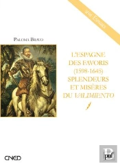 L'Espagne Des Favoris (1598-1645) ; Splendeurs Et Misères Du Valimiento