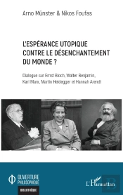 L'Espérance Utopique Contre Le Désenchantement Du Monde ? : Dialogue Sur Ernst Bloch, Walter Benjamin, Karl Marx, Martin Heidegger Et Hannah Arendt