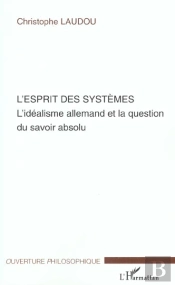 L'Esprit Des Systemes ; L'Idealisme Allemand Et La Question Du Savoir Absolu