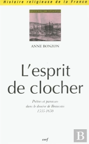 L'Esprit Du Clocher. Pretres Et Paroisses Dans Le Diocese De Beauvais (1535-1650)