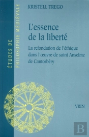 L'Essence De La Liberté ; La Refondation De L'Éthique Dans L'Oeuvre De Saint Anselme De Cantorbéry