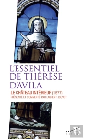 L'Essentiel De Thérèse D'Avila : Le Château Intérieur (1577) ; Présenté Et Commenté Par Laurent Jouvet