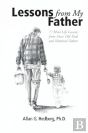 Lessons From My Father: 77 Mini Life Lessons From Dear Old Dad And Historical Fathers
