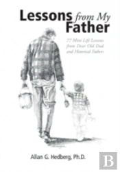 Lessons From My Father: 77 Mini Life Lessons From Dear Old Dad And Historical Fathers