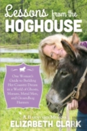 Lessons From The Hoghouse: A Woman'S Guide To Following Her Country Dream In A World Of Manure, Metal Men, And Groundhog Hunters