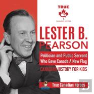 Lester B. Pearson - Politician And Public Servant Who Gave Canada A New Flag Canadian History For Kids True Canadian Heroes
