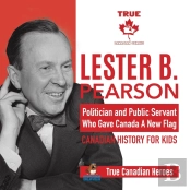 Lester B. Pearson - Politician And Public Servant Who Gave Canada A New Flag Canadian History For Kids True Canadian Heroes