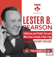 Lester B. Pearson - Politician And Public Servant Who Gave Canada A New Flag - Canadian History For Kids - True Canadian Heroes