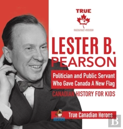 Bertrand.pt - Lester B. Pearson - Politician And Public Servant Who Gave Canada A New Flag - Canadian History For Kids - True Canadian Heroes